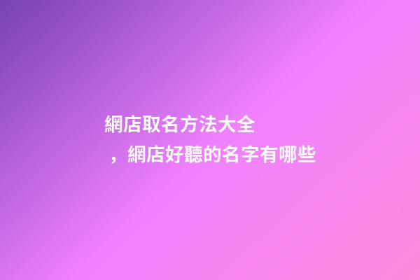 網店取名方法大全，網店好聽的名字有哪些